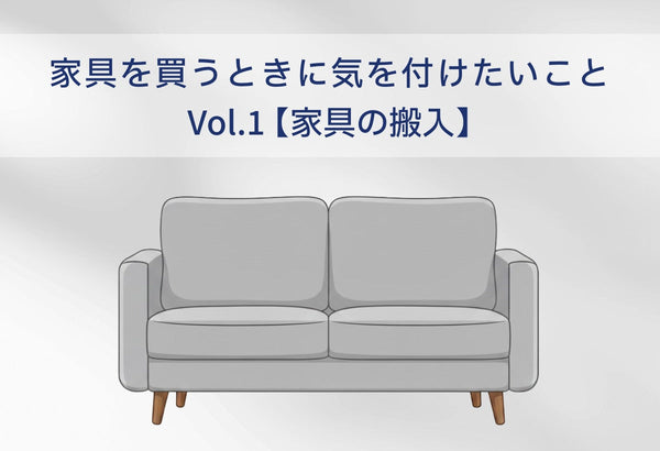 家具を買うときに気を付けたいこと Vol.1【家具の搬入】