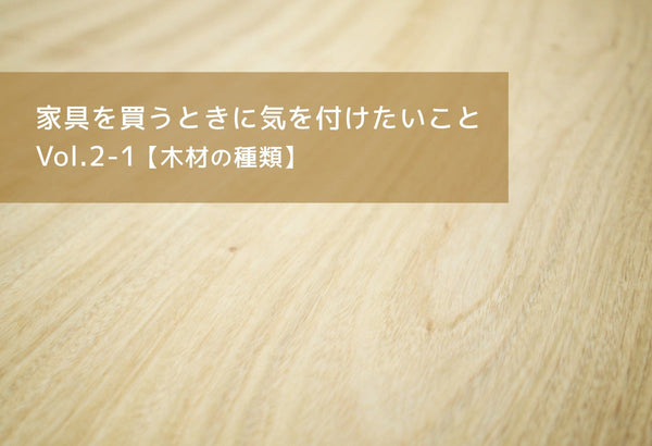 家具を買うときに気を付けたいこと「木材の種類」
