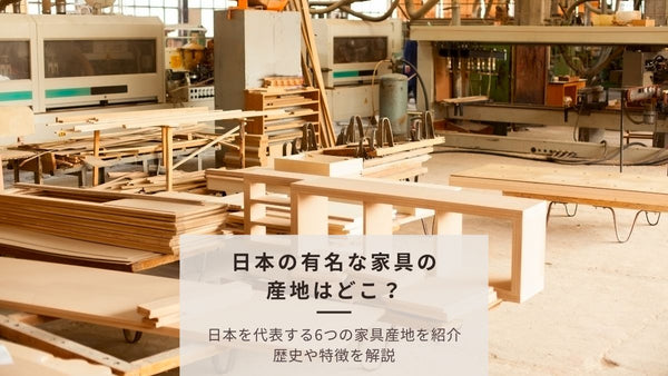 日本を代表する家具の産地「6大家具産地」の歴史・特徴を解説